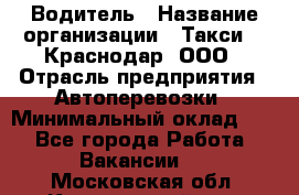 Водитель › Название организации ­ Такси 24 Краснодар, ООО › Отрасль предприятия ­ Автоперевозки › Минимальный оклад ­ 1 - Все города Работа » Вакансии   . Московская обл.,Красноармейск г.